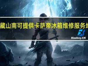 西藏山南可提供卡萨帝冰箱维修服务地址在哪