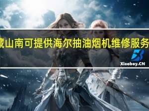 西藏山南可提供海尔抽油烟机维修服务地址在哪