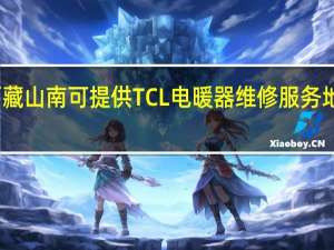 西藏山南可提供TCL电暖器维修服务地址在哪