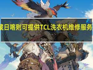 西藏日喀则可提供TCL洗衣机维修服务地址在哪