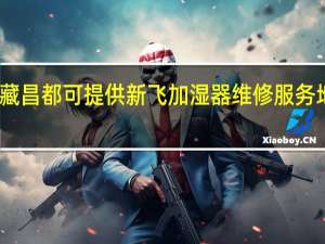 西藏昌都可提供新飞加湿器维修服务地址在哪