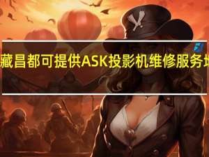 西藏昌都可提供ASK投影机维修服务地址在哪