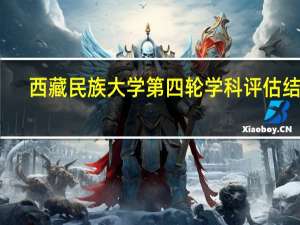 西藏民族大学第四轮学科评估结果