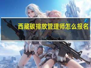 西藏碳排放管理师怎么报名