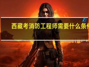 西藏考消防工程师需要什么条件