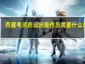 西藏考消防设施操作员需要什么条件
