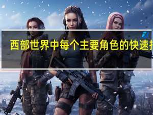 西部世界 中每个主要角色的快速指南