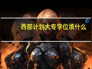 西部计划大专学位填什么
