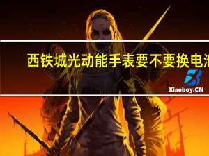 西铁城光动能手表要不要换电池（换西铁城光动能手表的电池要多少钱 要多久才得）