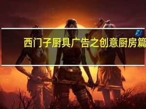 西门子厨具广告之创意厨房篇（西门子厨具）