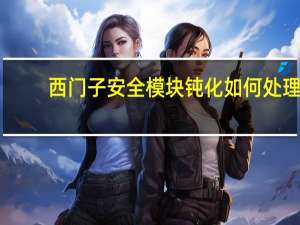 西门子安全模块钝化如何处理