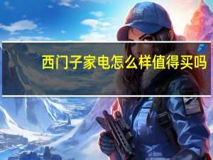 西门子家电怎么样值得买吗（西门子家电怎么样）