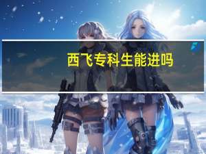 西飞专科生能进吗