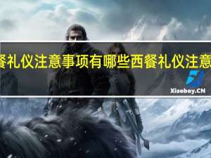 西餐礼仪注意事项有哪些 西餐礼仪注意事项介绍