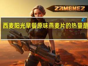 西麦 阳光早餐原味燕麦片的热量是多少