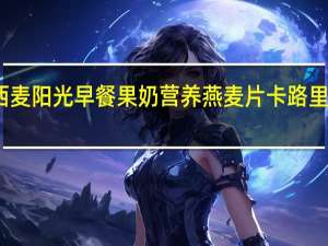 西麦 阳光早餐果奶营养燕麦片卡路里是多少