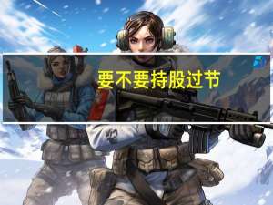 要不要持股过节？ 关键看是否核心资产