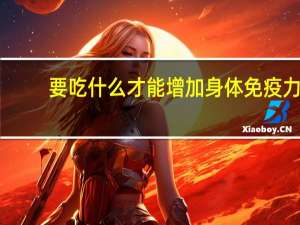要吃什么才能增加身体免疫力（吃点什么可以增加身体免疫力）