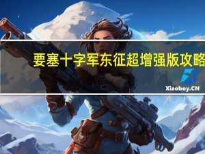 要塞十字军东征超增强版攻略（要塞十字军东征超增强版）