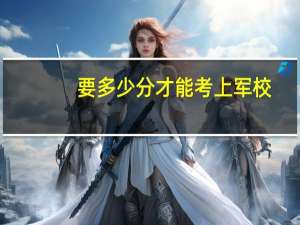 要多少分才能考上军校？