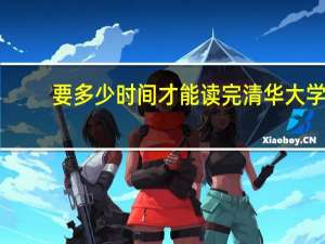 要多少时间才能读完清华大学