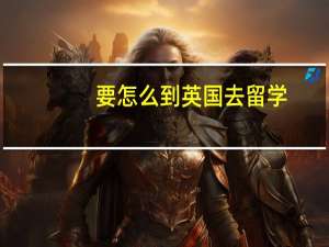 要怎么到英国去留学