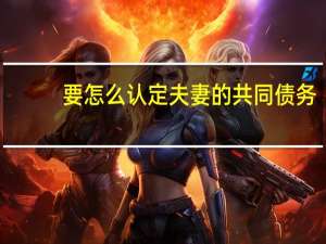 要怎么认定夫妻的共同债务