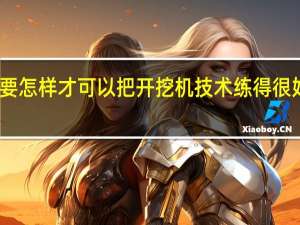 要怎样才可以把开挖机技术练得很好很好
