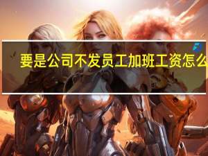 要是公司不发员工加班工资怎么办
