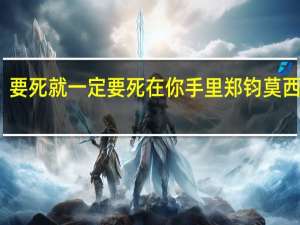 要死就一定要死在你手里郑钧莫西子诗（要死就一定要死在你手里郑钧）