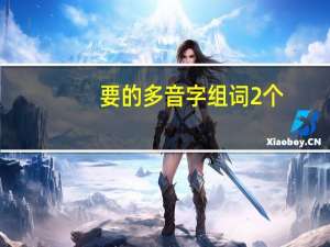 要的多音字组词2个（要的多音字组词）