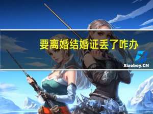 要离婚结婚证丢了咋办