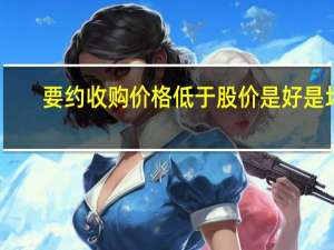 要约收购价格低于股价是好是坏（要约收购对股价的影响）