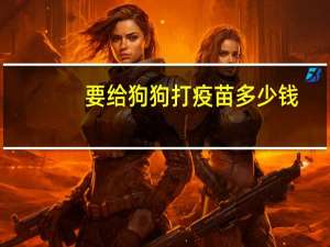 要给狗狗打疫苗多少钱