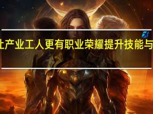 要让产业工人更有职业荣耀 提升技能与地位并重