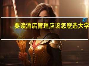 要读酒店管理应该怎麼选大学