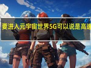 要进入元宇宙世界5G可以说是高速公路