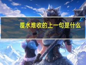 覆水难收的上一句是什么