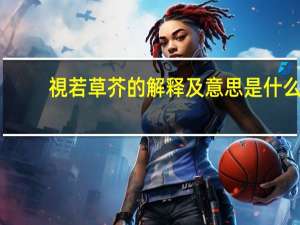 視若草芥的解释及意思是什么