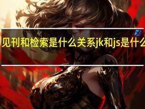 见刊和检索是什么关系 jk和js是什么意思