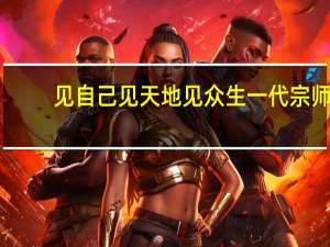 见自己见天地见众生一代宗师（见自己见天地见众生）