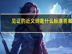 见证的近义词是什么 标准答案（见证的近义词）