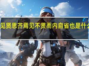 见贤思齐焉见不贤而内自省也是什么意思