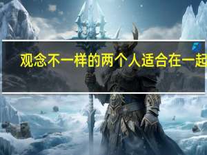 观念不一样的两个人适合在一起吗（观念）