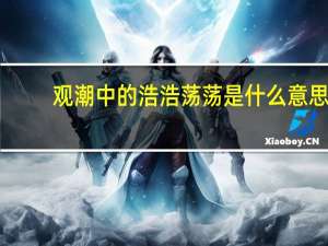 观潮中的浩浩荡荡是什么意思
