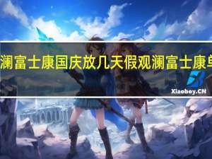 观澜富士康国庆放几天假 观澜富士康单身交友