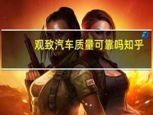 观致汽车质量可靠吗知乎（观致汽车质量怎么样）