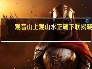 观音山上观山水正确下联揭晓（观音山上观山水正确下联）