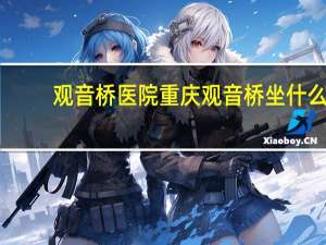 观音桥医院 重庆观音桥坐什么车去西南医院