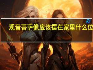 观音菩萨像应该摆在家里什么位置